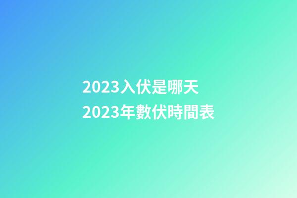2023入伏是哪天 2023年數伏時間表